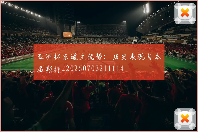 亚洲杯东道主优势：历史表现与本届期待_20260703211114