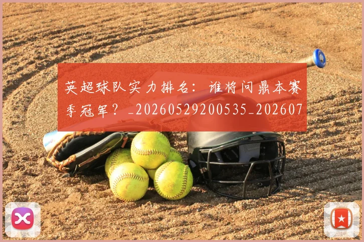 英超球队实力排名:谁将问鼎本赛季冠军?_20260529200535_20260710005750