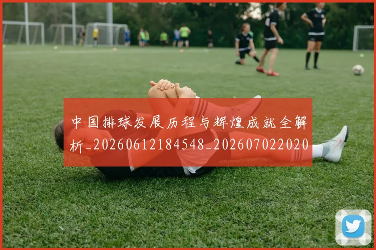 中国排球发展历程与辉煌成就全解析_20260612184548_20260702202049