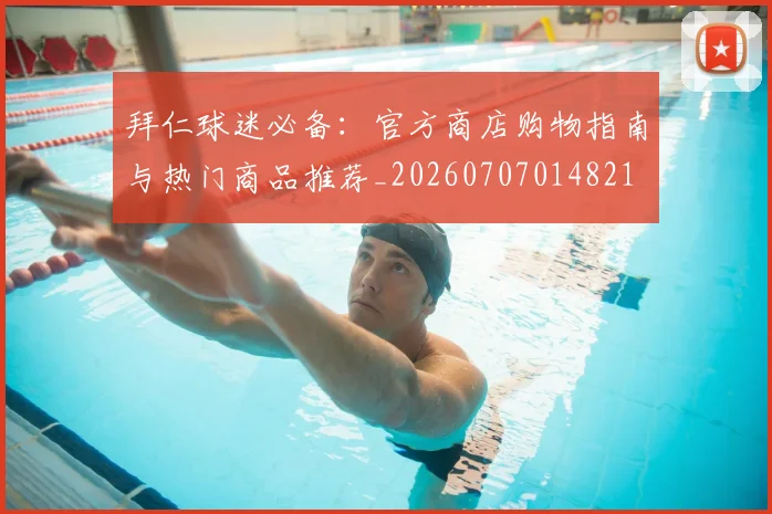 拜仁球迷必备:官方商店购物指南与热门商品推荐_20260707014821