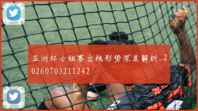亚洲杯小组赛出线形势深度解析_20260703211242
