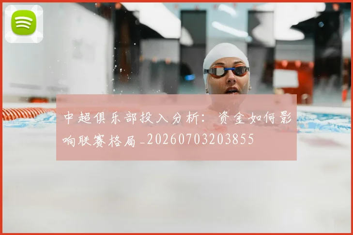 中超俱乐部投入分析:资金如何影响联赛格局_20260703203855