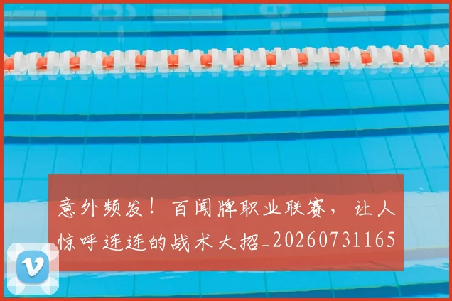 意外频发!百闻牌职业联赛,让人惊呼连连的战术大招_20260731165252