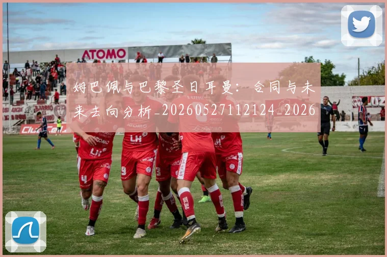 姆巴佩与巴黎圣日耳曼:合同与未来去向分析_20260527112124_20260722150725