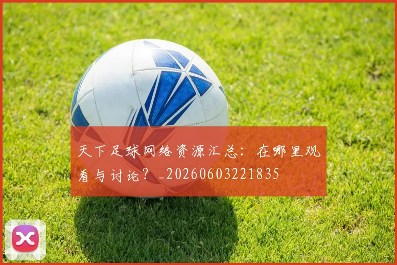 天下足球网络资源汇总：在哪里观看与讨论？_20260603221835