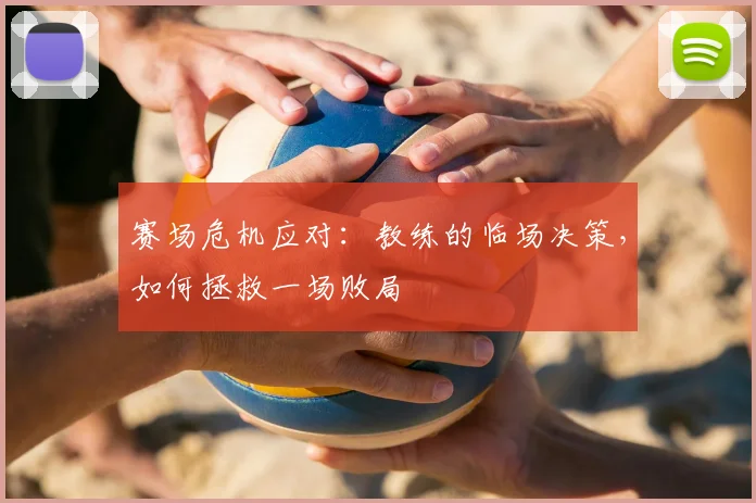 赛场危机应对:教练的临场决策,如何拯救一场败局