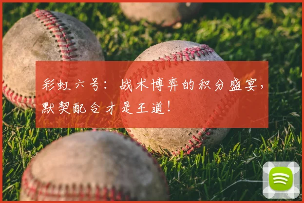 彩虹六号:战术博弈的积分盛宴,默契配合才是王道!