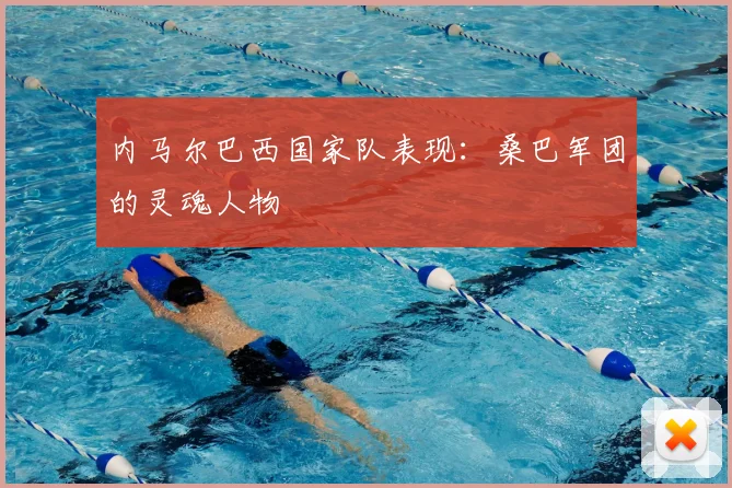 内马尔巴西国家队表现:桑巴军团的灵魂人物
