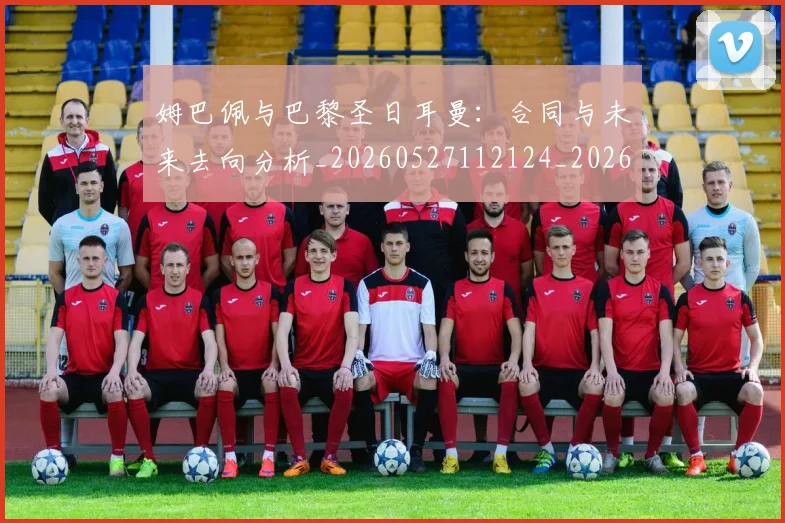 姆巴佩与巴黎圣日耳曼:合同与未来去向分析_20260527112124_20260722150725