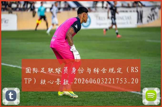 国际足联球员身份与转会规定(RSTP)核心条款_20260603221753_20260719170646