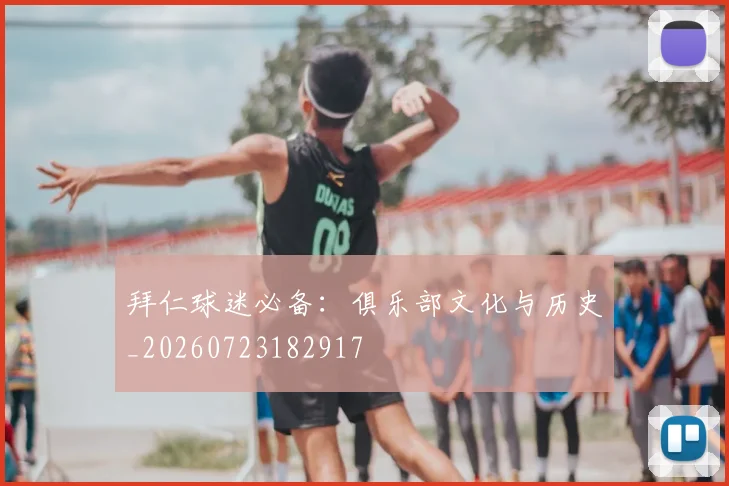 拜仁球迷必备：俱乐部文化与历史_20260723182917