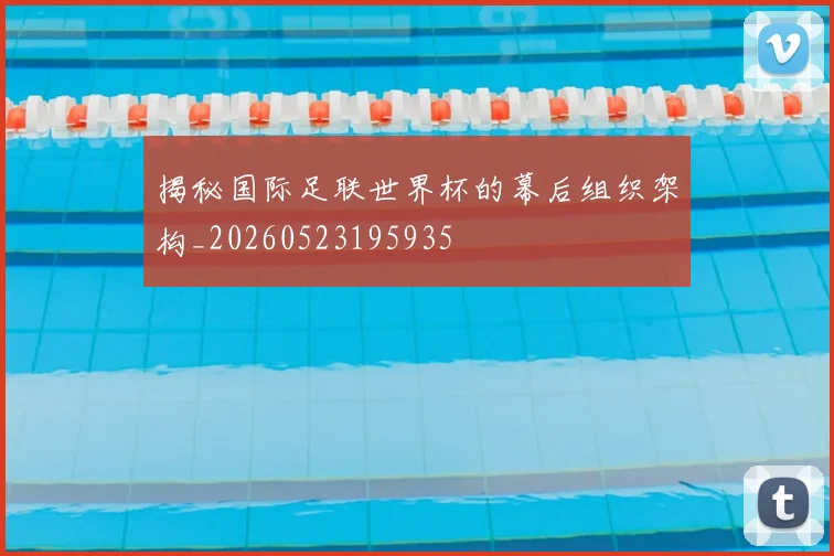 揭秘国际足联世界杯的幕后组织架构_20260523195935