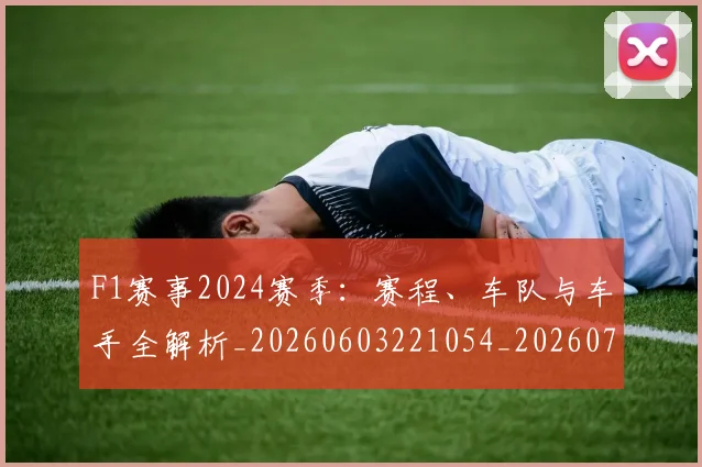 F1赛事2024赛季:赛程、车队与车手全解析_20260603221054_20260701214402