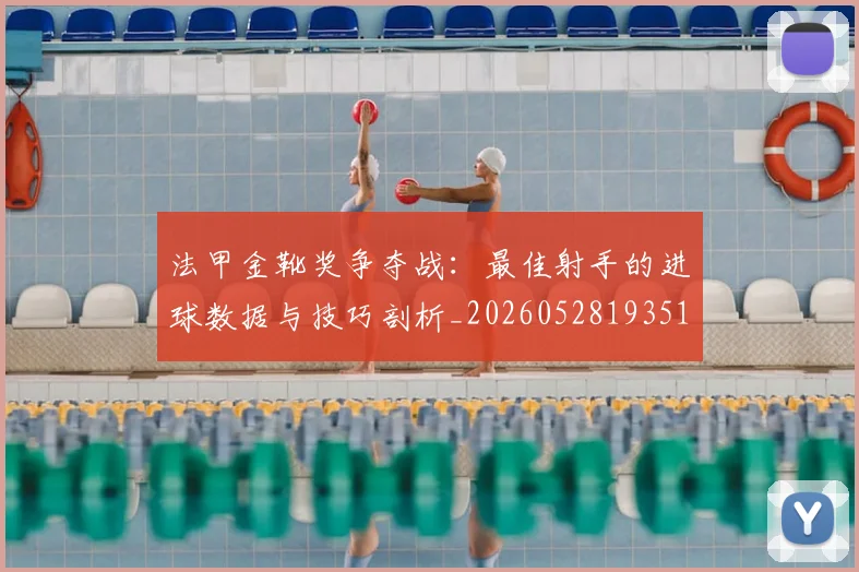 法甲金靴奖争夺战：最佳射手的进球数据与技巧剖析_20260528193512