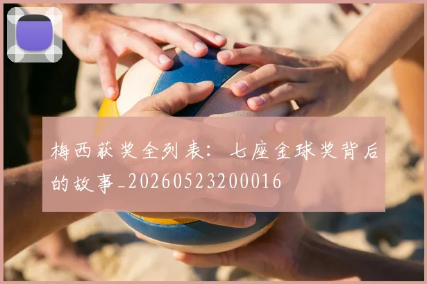 梅西获奖全列表:七座金球奖背后的故事_20260523200016