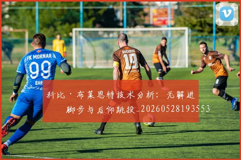 科比·布莱恩特技术分析：无解进攻脚步与后仰跳投_20260528193553