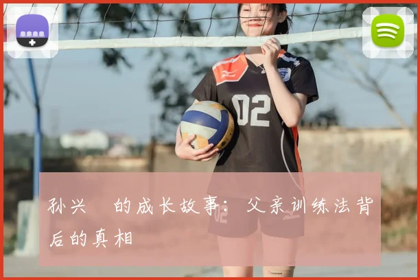 孙兴慜的成长故事：父亲训练法背后的真相