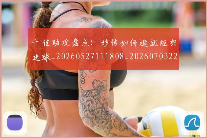 十佳助攻盘点：妙传如何造就经典进球_20260527111808_20260703220726