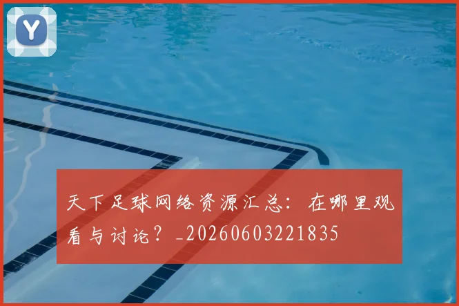 天下足球网络资源汇总：在哪里观看与讨论？_20260603221835