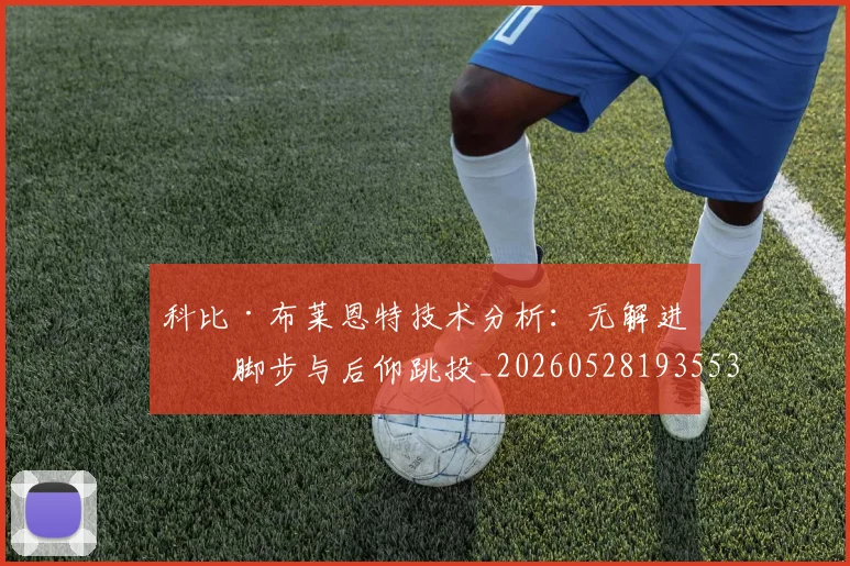 科比·布莱恩特技术分析：无解进攻脚步与后仰跳投_20260528193553