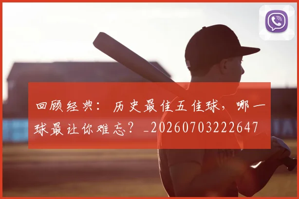 回顾经典:历史最佳五佳球,哪一球最让你难忘?_20260703222647