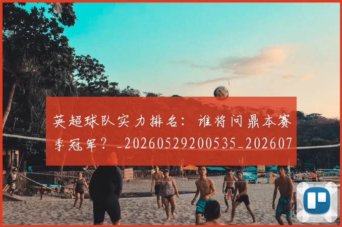 英超球队实力排名:谁将问鼎本赛季冠军?_20260529200535_20260710005750
